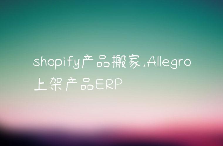 shopify产品搬家,Allegro上架产品ERP