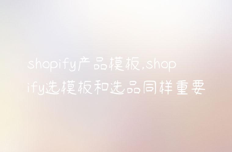 shopify产品模板,shopify选模板和选品同样重要