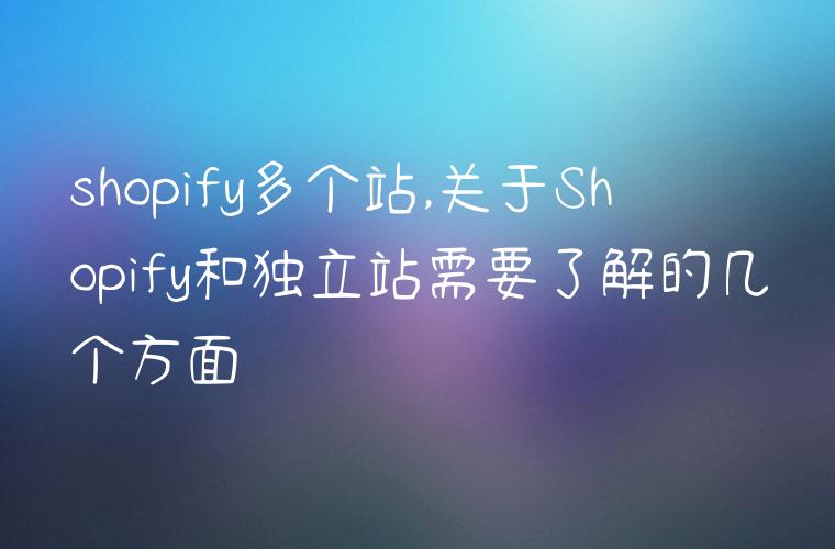 shopify多个站,关于Shopify和独立站需要了解的几个方面