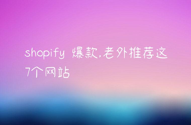 shopify 爆款,老外推荐这7个网站