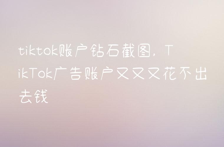 tiktok账户钻石截图, TikTok广告账户又又又花不出去钱