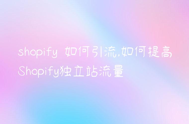 shopify 如何引流,如何提高Shopify独立站流量