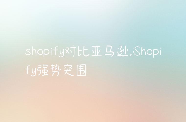 shopify对比亚马逊,Shopify强势突围