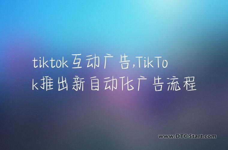 tiktok互动广告,TikTok推出新自动化广告流程
