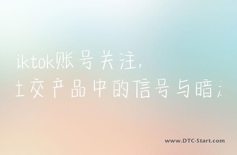 Tiktok账号关注,社交产品中的信号与暗示