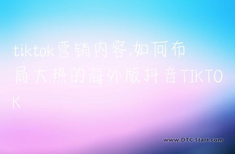 tiktok营销内容,如何布局大热的海外版抖音TIKTOK