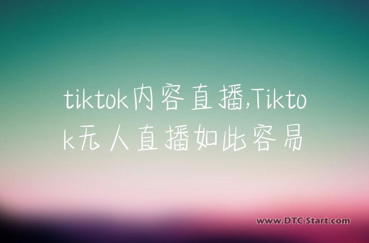 tiktok内容直播,Tiktok无人直播如此容易