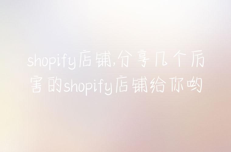 shopify店铺,分享几个厉害的shopify店铺给你哟