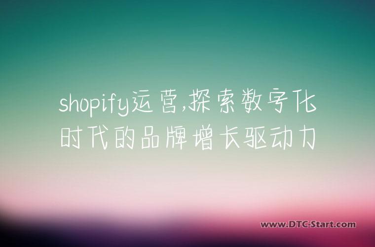 shopify运营,探索数字化时代的品牌增长驱动力