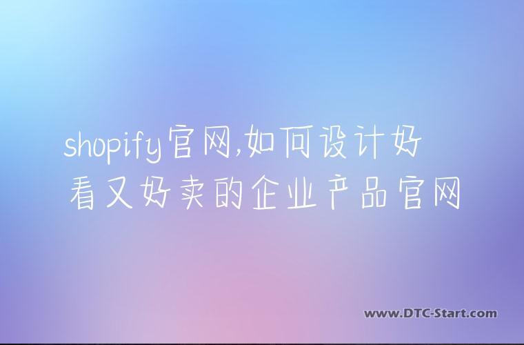 shopify官网,如何设计好看又好卖的企业产品官网