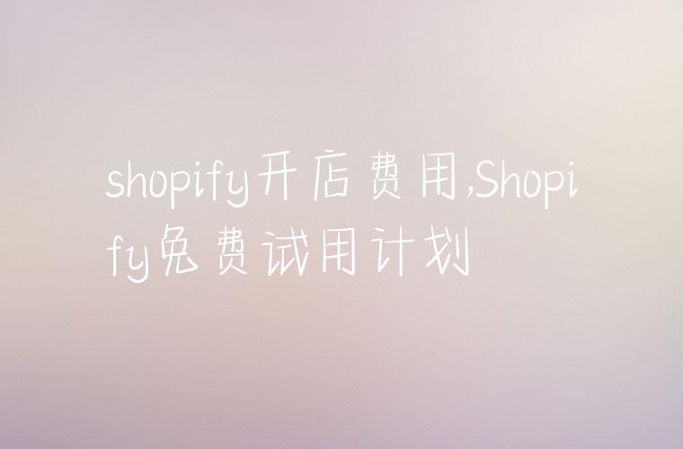 shopify开店费用,Shopify免费试用计划