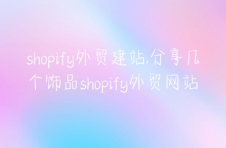 shopify外贸建站,分享几个饰品shopify外贸网站