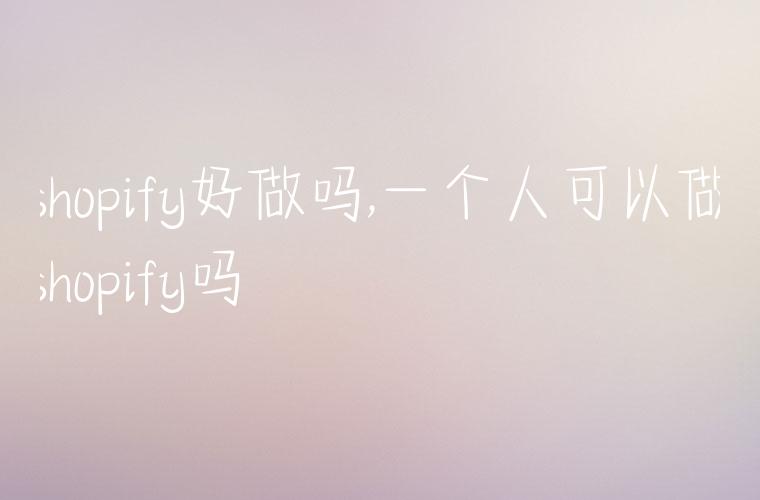 shopify好做吗,一个人可以做shopify吗