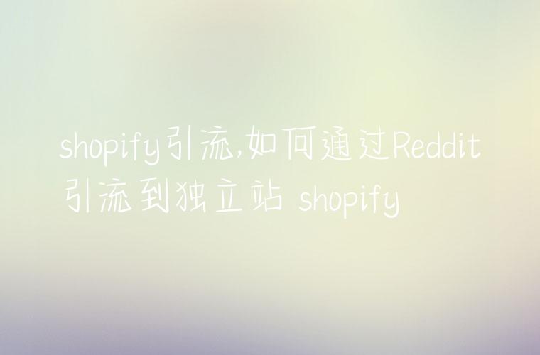 shopify引流,如何通过Reddit引流到独立站 shopify