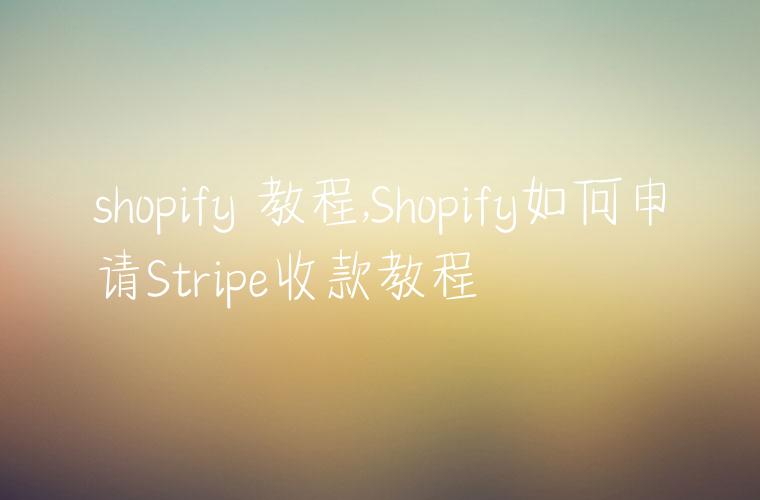 shopify 教程,Shopify如何申请Stripe收款教程