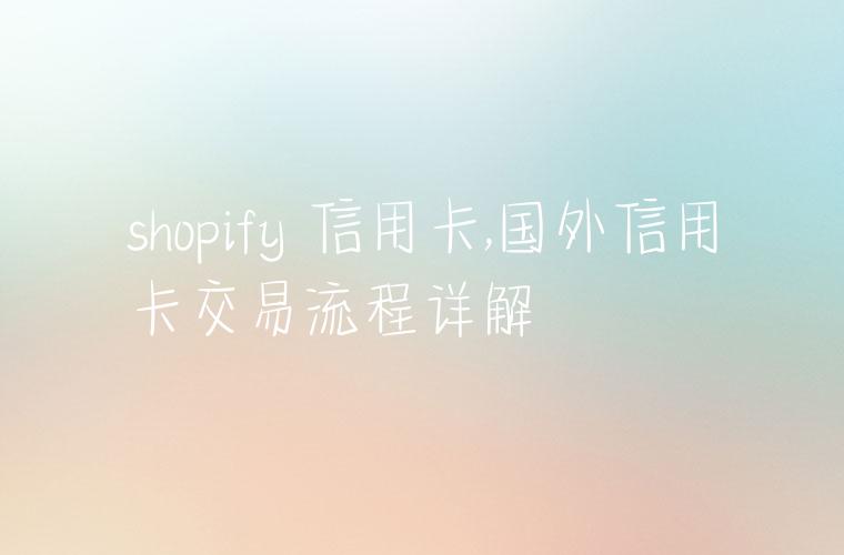 shopify 信用卡,国外信用卡交易流程详解