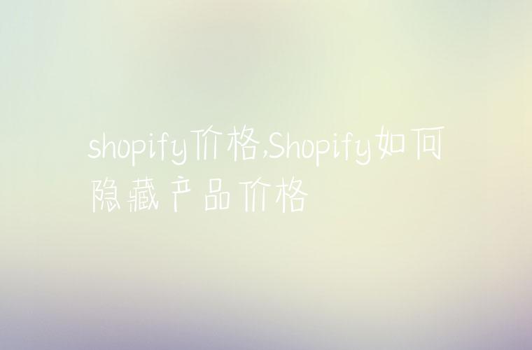 shopify价格,Shopify如何隐藏产品价格