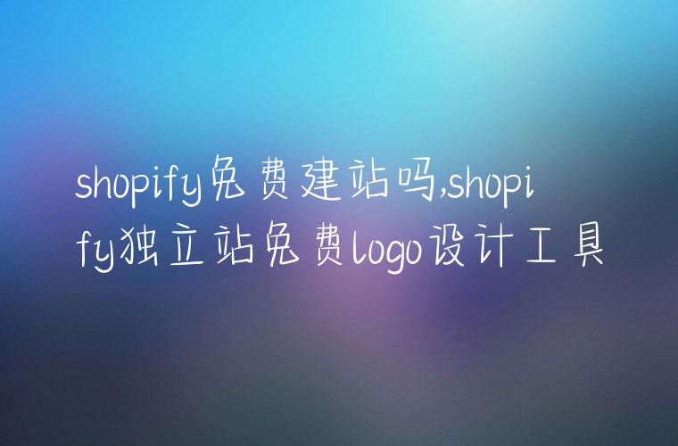 shopify免费建站吗,shopify独立站免费logo设计工具