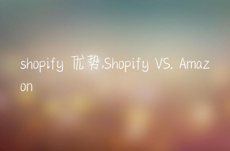 shopify 优势,Shopify VS. Amazon