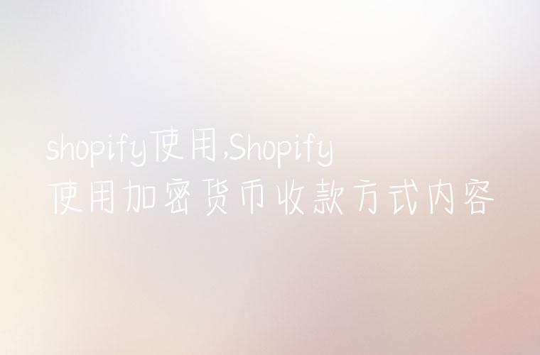 shopify使用,Shopify使用加密货币收款方式内容