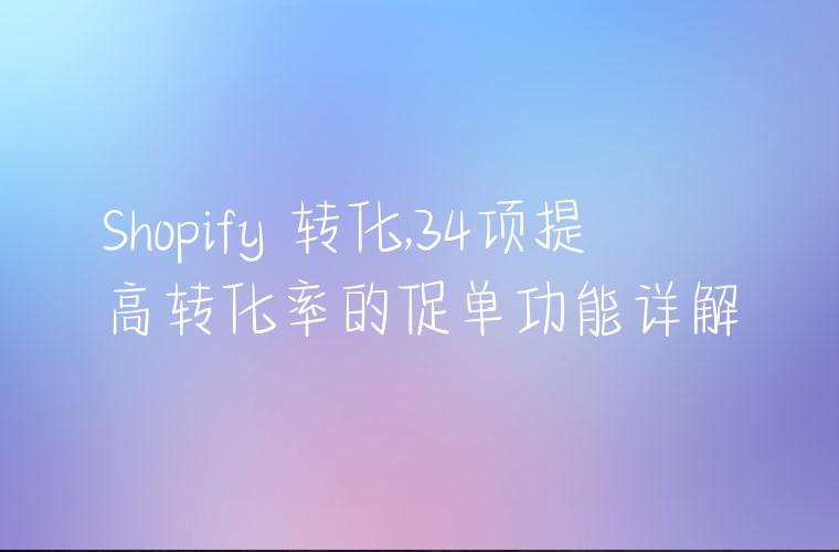 Shopify 转化,34项提高转化率的促单功能详解