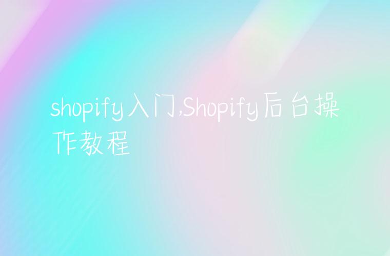 shopify入门,Shopify后台操作教程