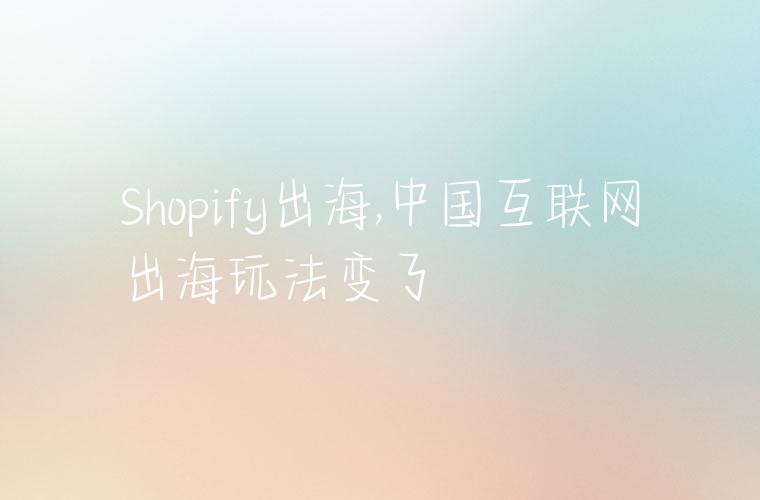 Shopify出海,中国互联网出海玩法变了
