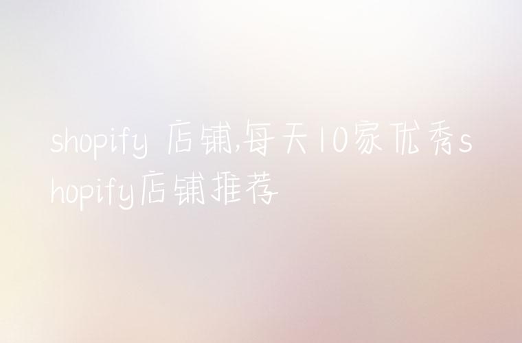 shopify 店铺,每天10家优秀shopify店铺推荐