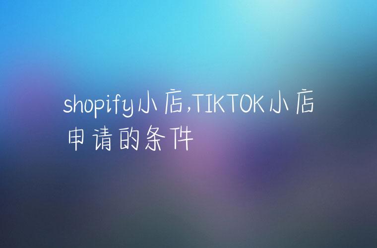 shopify小店,TIKTOK小店申请的条件