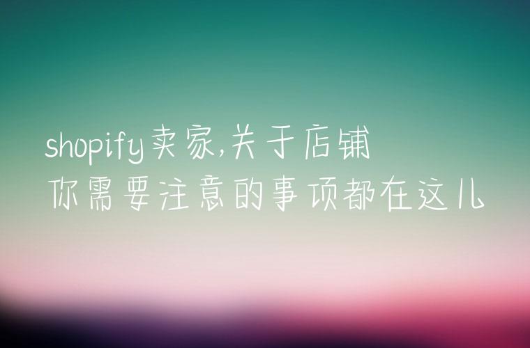 shopify卖家,关于店铺你需要注意的事项都在这儿