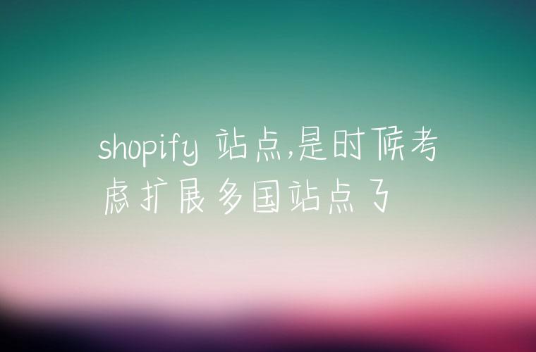 shopify 站点,是时候考虑扩展多国站点了