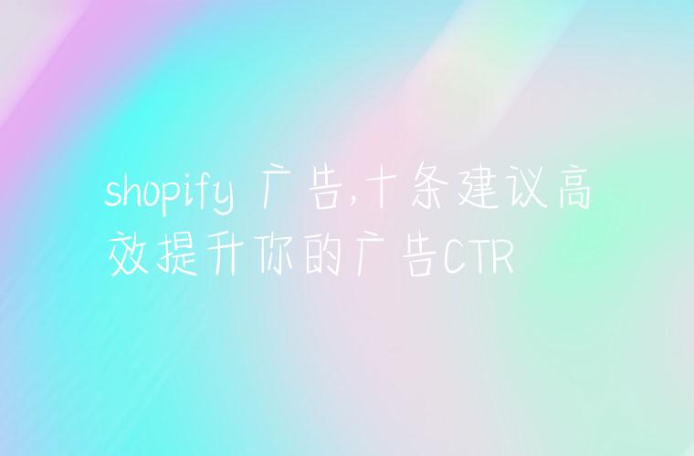 shopify 广告,十条建议高效提升你的广告CTR