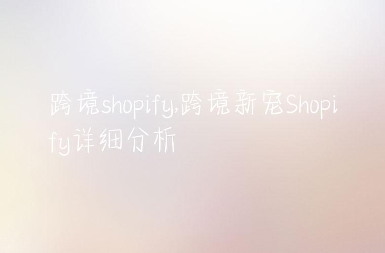 跨境shopify,跨境新宠Shopify详细分析