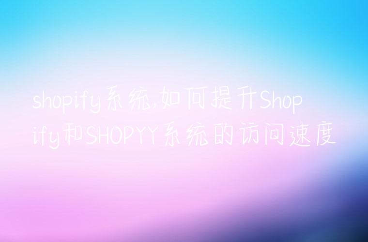 shopify系统,如何提升Shopify和SHOPYY系统的访问速度
