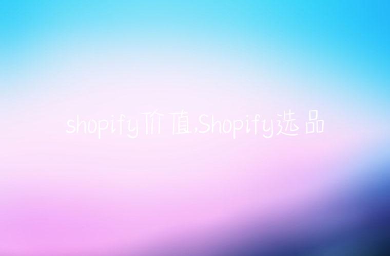 shopify价值,Shopify选品