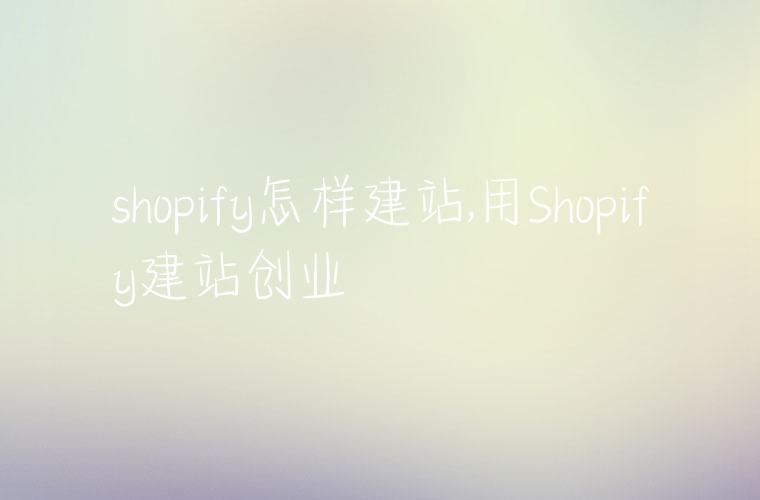 shopify怎样建站,用Shopify建站创业