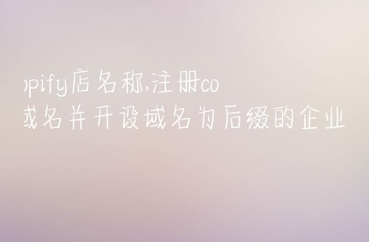 shopify店名称,注册com域名并开设域名为后缀的企业邮箱