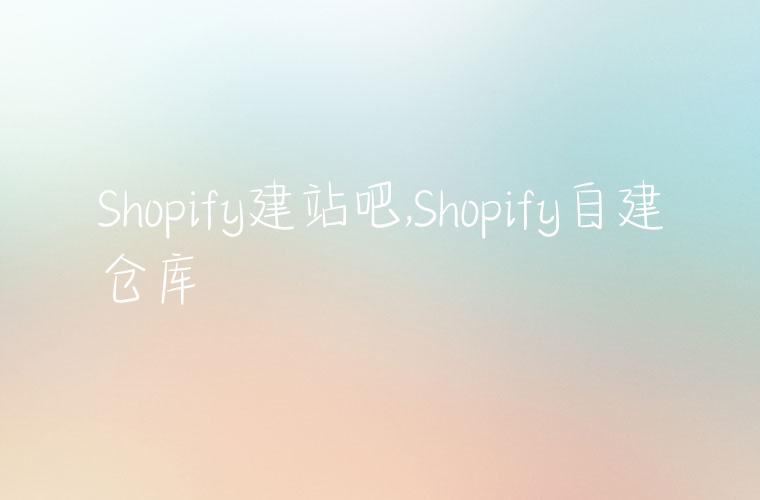 Shopify建站吧,Shopify自建仓库