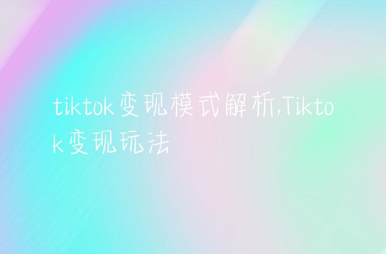 tiktok变现模式解析,Tiktok变现玩法