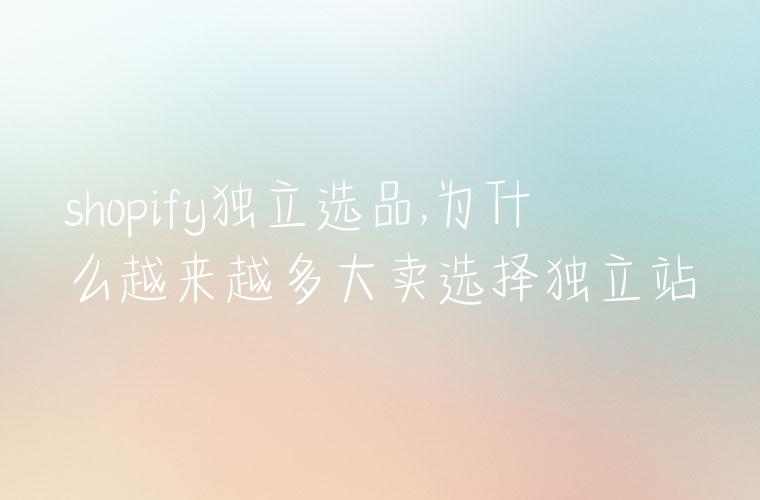 shopify独立选品,为什么越来越多大卖选择独立站