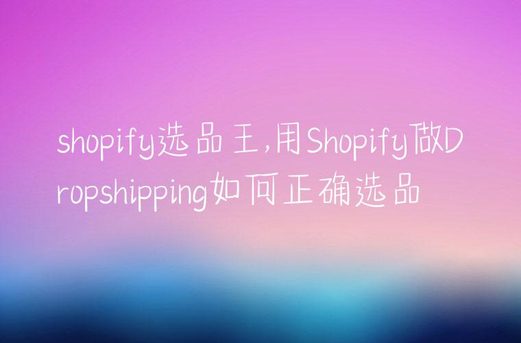 shopify选品王,用Shopify做Dropshipping如何正确选品