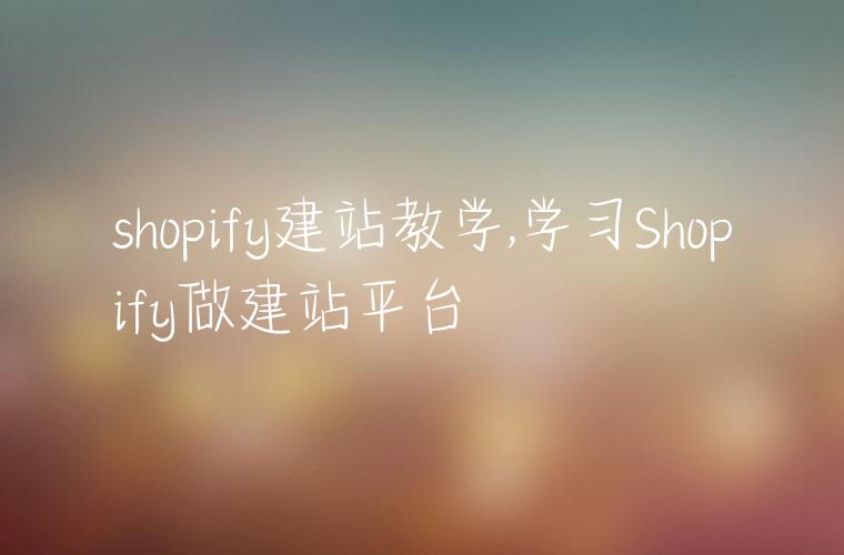shopify建站教学,学习Shopify做建站平台
