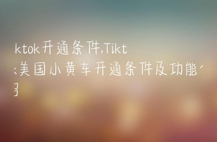 tiktok开通条件,Tiktok美国小黄车开通条件及功能介绍