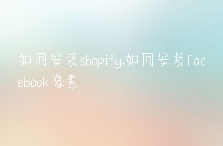 如何安装shopify,如何安装Facebook像素