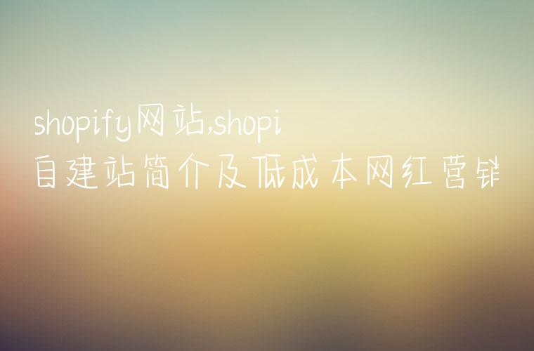 做shopify网站,shopify自建站简介及低成本网红营销策略