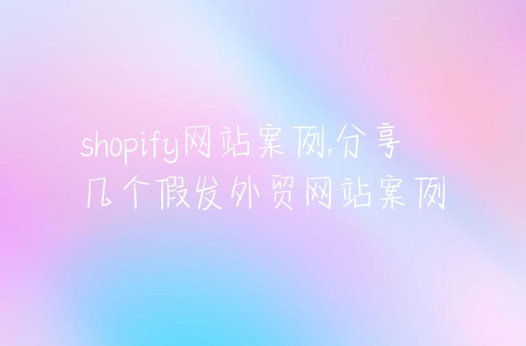 shopify网站案例,分享几个假发外贸网站案例