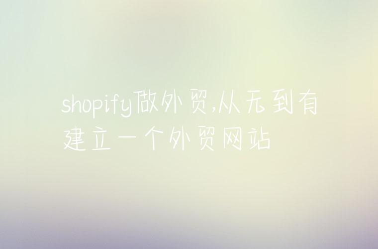 shopify做外贸,从无到有建立一个外贸网站