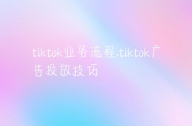 tiktok业务流程,tiktok广告投放技巧