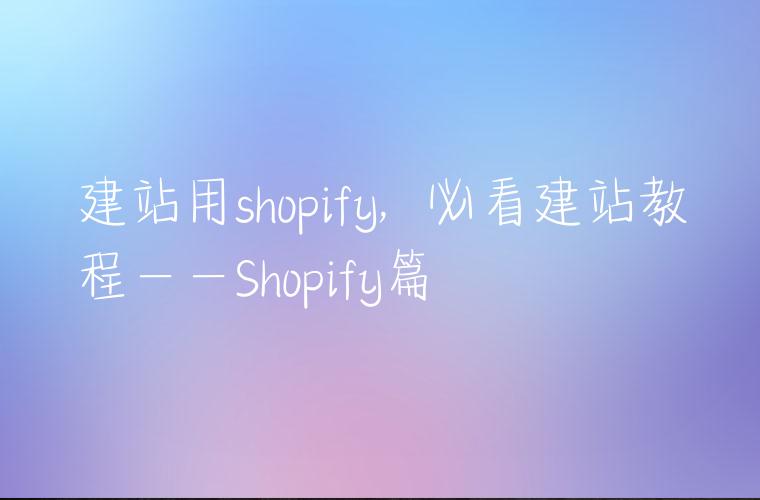 建站用shopify,⼩⽩必看建站教程——Shopify篇