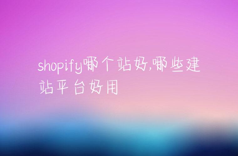 shopify哪个站好,哪些建站平台好用